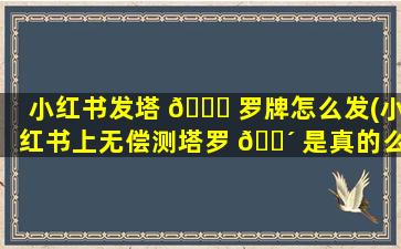 小红书发塔 🐅 罗牌怎么发(小红书上无偿测塔罗 🌴 是真的么)